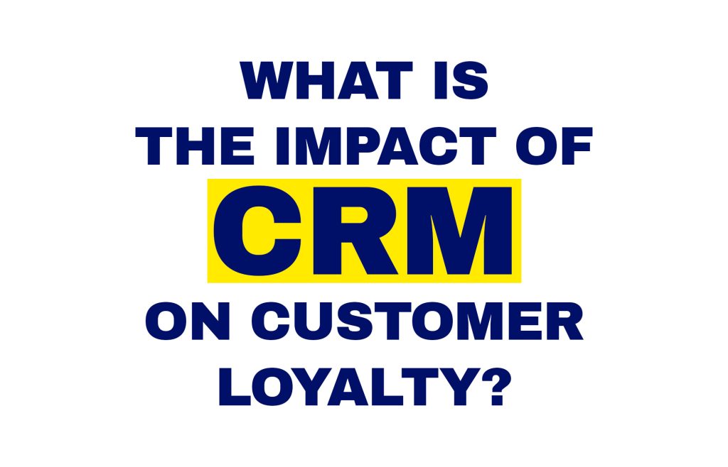 What is the impact of CRM on customer loyalty?