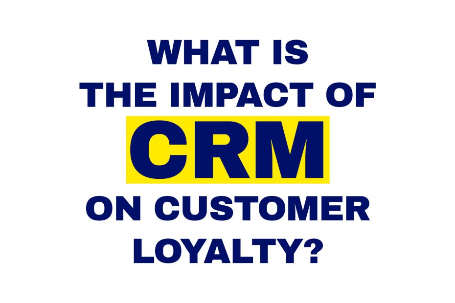 What is the impact of CRM on customer loyalty?